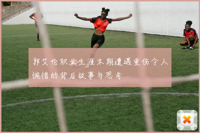 郭艾伦职业生涯末期遭遇重伤令人惋惜的背后故事与思考
